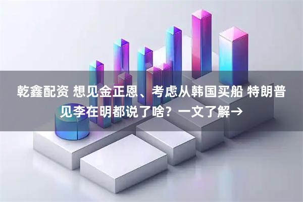 乾鑫配资 想见金正恩、考虑从韩国买船 特朗普见李在明都说了啥？一文了解→