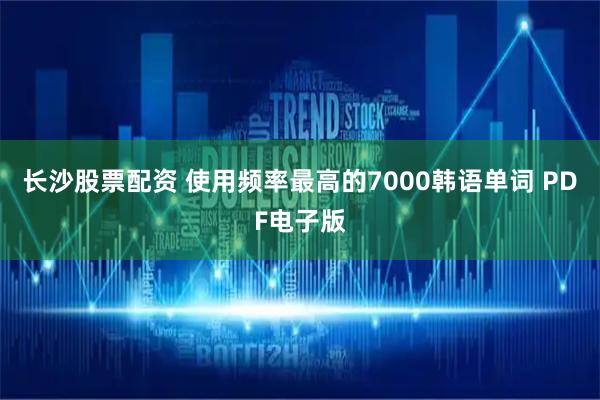 长沙股票配资 使用频率最高的7000韩语单词 PDF电子版