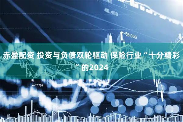赤盈配资 投资与负债双轮驱动 保险行业“十分精彩”的2024