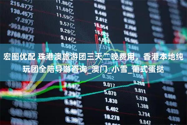 宏图优配 珠港澳旅游团三天二晚费用，香港本地纯玩团全陪导游咨询_澳门_小雪_葡式蛋挞